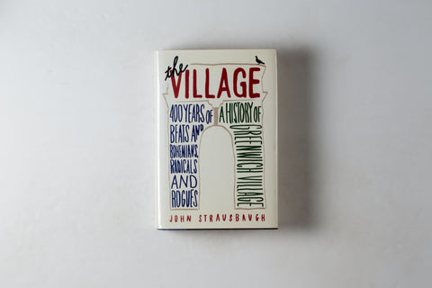 The Village: 400 Years Of Beats & Bohemians Radicals & Rogues: A History Of Greenwich Village